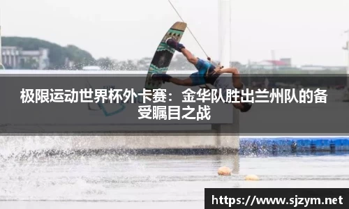 极限运动世界杯外卡赛：金华队胜出兰州队的备受瞩目之战