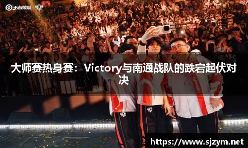 大师赛热身赛：Victory与南通战队的跌宕起伏对决